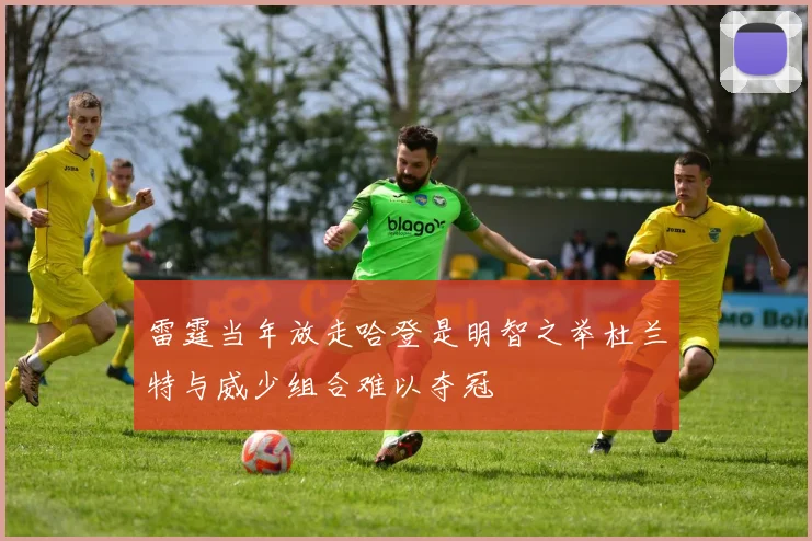 雷霆当年放走哈登是明智之举杜兰特与威少组合难以夺冠