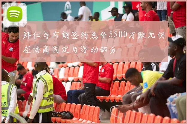 拜仁与布朗签约总价5500万欧元仍在协商固定与浮动部分