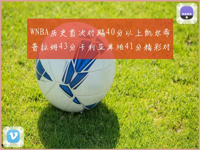 WNBA历史首次对飚40分以上凯尔希普拉姆43分卡利亚库珀41分精彩对决
