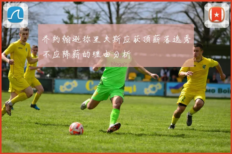 乔约翰逊称里夫斯应获顶薪落选秀不应降薪的理由分析