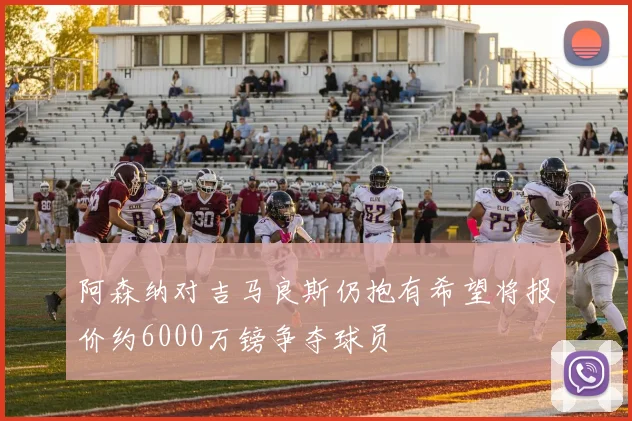 阿森纳对吉马良斯仍抱有希望将报价约6000万镑争夺球员