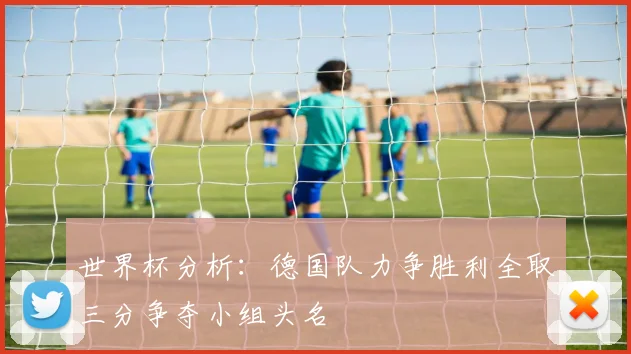世界杯分析：德国队力争胜利全取三分争夺小组头名