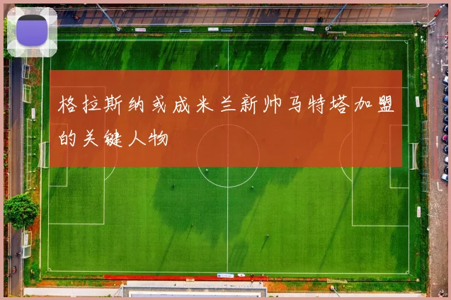 格拉斯纳或成米兰新帅马特塔加盟的关键人物
