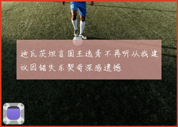 迪瓦茨坦言国王选秀不再听从我建议因错失东契奇深感遗憾