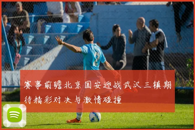赛事前瞻北京国安迎战武汉三镇期待精彩对决与激情碰撞