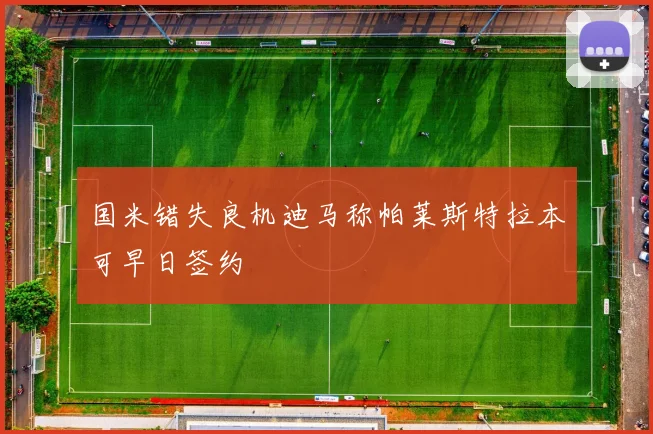 国米错失良机迪马称帕莱斯特拉本可早日签约